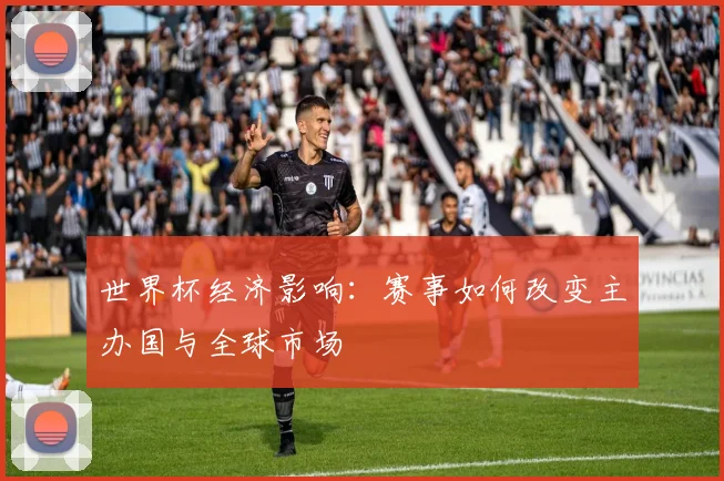 世界杯经济影响：赛事如何改变主办国与全球市场