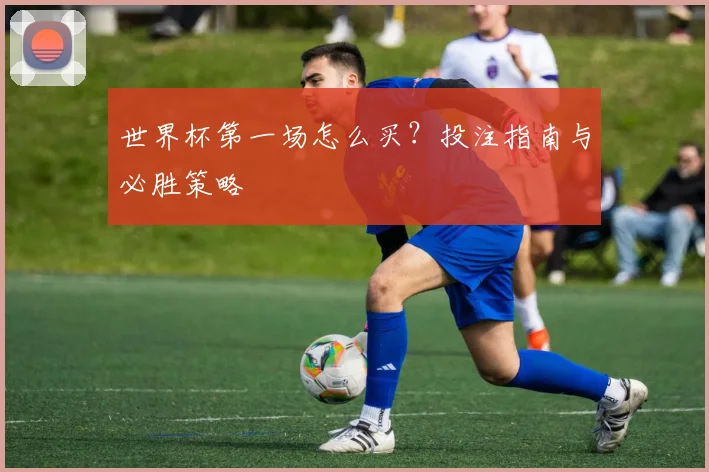 世界杯第一场怎么买？投注指南与必胜策略