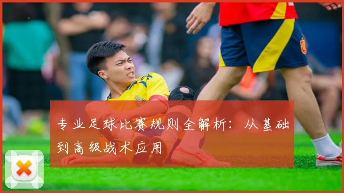 专业足球比赛规则全解析：从基础到高级战术应用