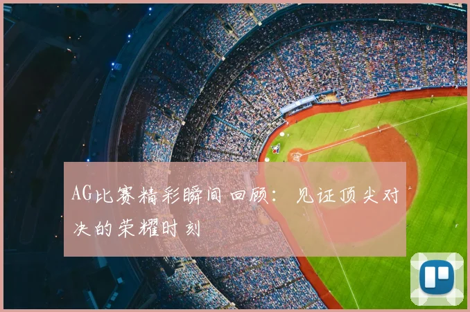 AG比赛精彩瞬间回顾：见证顶尖对决的荣耀时刻