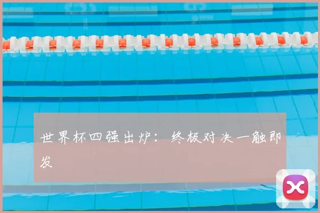 世界杯四强出炉：终极对决一触即发