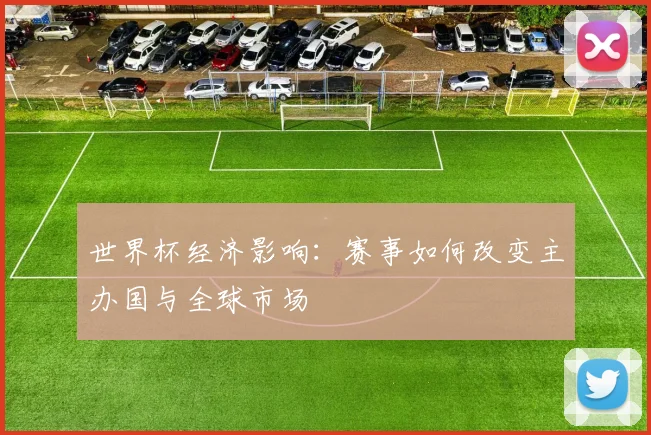 世界杯经济影响：赛事如何改变主办国与全球市场