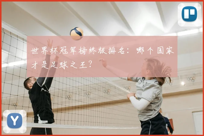 世界杯冠军榜终极排名：哪个国家才是足球之王？